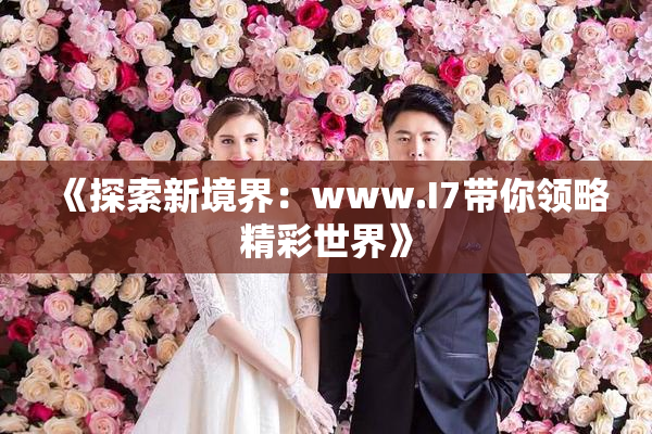 《探索新境界：www.I7带你领略精彩世界》