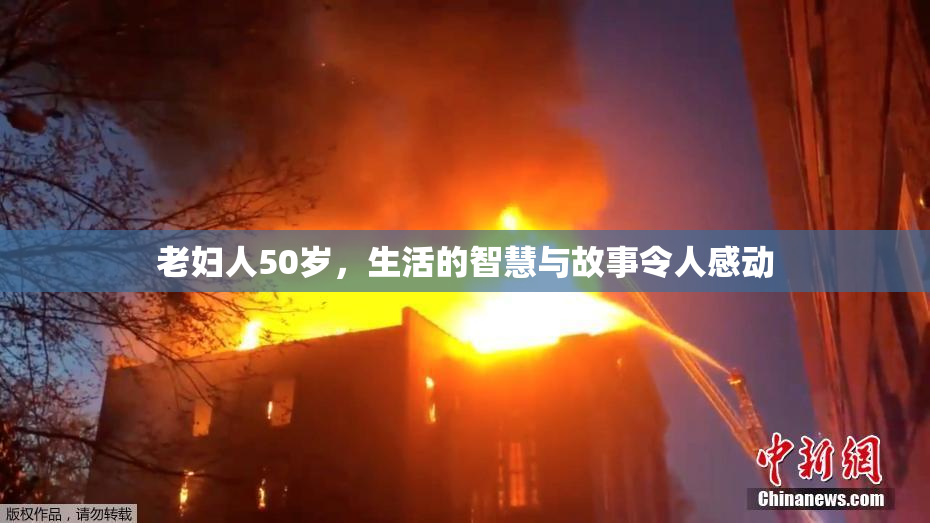 老妇人50岁，生活的智慧与故事令人感动