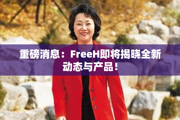 重磅消息：FreeH即将揭晓全新动态与产品！