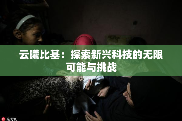 云曦比基：探索新兴科技的无限可能与挑战