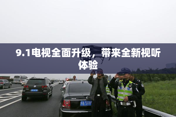 9.1电视全面升级，带来全新视听体验