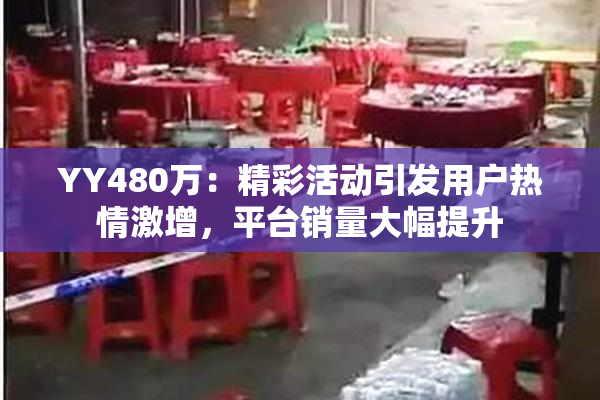 YY480万：精彩活动引发用户热情激增，平台销量大幅提升
