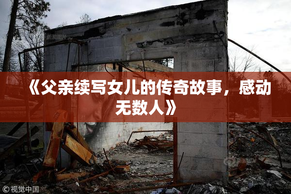 《父亲续写女儿的传奇故事，感动无数人》