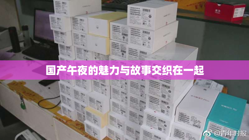 国产午夜的魅力与故事交织在一起