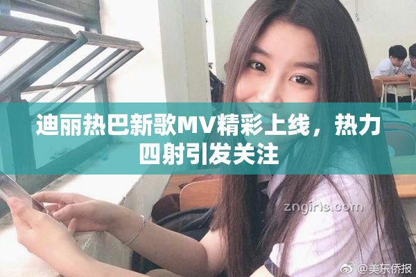 迪丽热巴新歌MV精彩上线，热力四射引发关注
