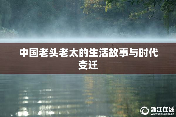 中国老头老太的生活故事与时代变迁