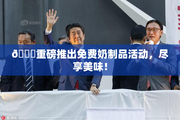 🔞重磅推出免费奶制品活动，尽享美味！