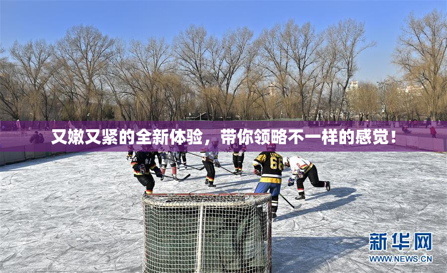 又嫩又紧的全新体验，带你领略不一样的感觉！