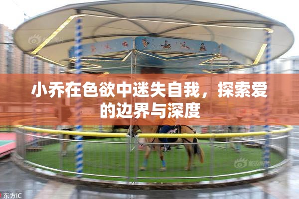 小乔在色欲中迷失自我，探索爱的边界与深度