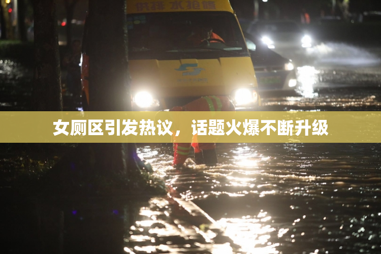 女厕区引发热议，话题火爆不断升级
