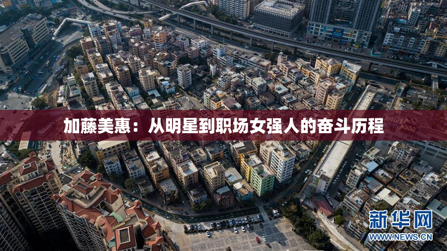 加藤美惠：从明星到职场女强人的奋斗历程