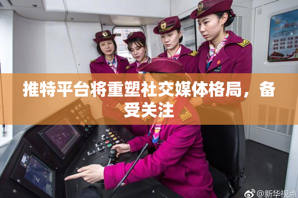 推特平台将重塑社交媒体格局，备受关注
