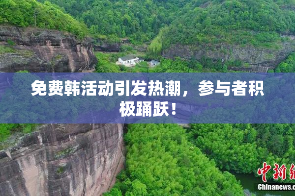 免费韩活动引发热潮，参与者积极踊跃！