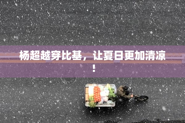 杨超越穿比基，让夏日更加清凉！