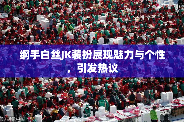 纲手白丝JK装扮展现魅力与个性，引发热议