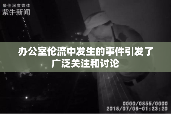 办公室伦流中发生的事件引发了广泛关注和讨论