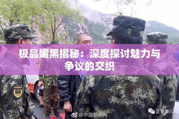极品媚黑揭秘：深度探讨魅力与争议的交织