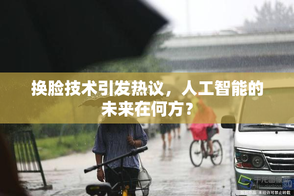 换脸技术引发热议，人工智能的未来在何方？
