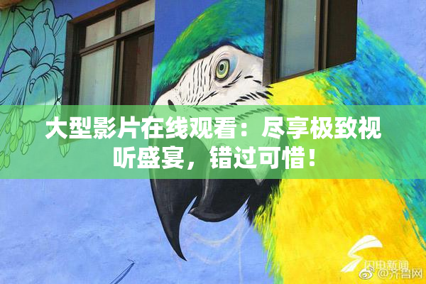 大型影片在线观看：尽享极致视听盛宴，错过可惜！