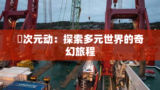 囧次元动：探索多元世界的奇幻旅程