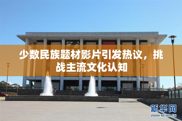 少数民族题材影片引发热议，挑战主流文化认知