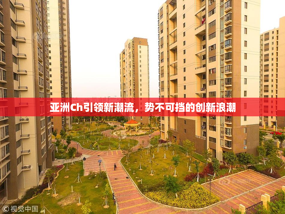 亚洲Ch引领新潮流，势不可挡的创新浪潮