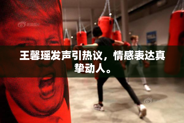 王馨瑶发声引热议，情感表达真挚动人。