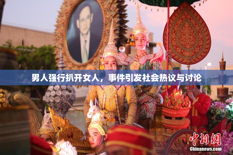 男人强行扒开女人，事件引发社会热议与讨论