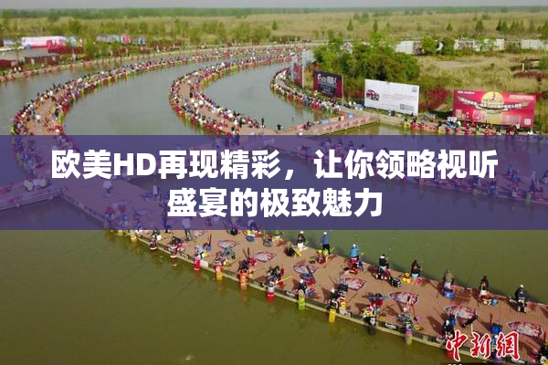 欧美HD再现精彩，让你领略视听盛宴的极致魅力