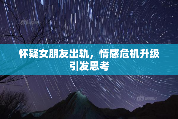 怀疑女朋友出轨，情感危机升级引发思考