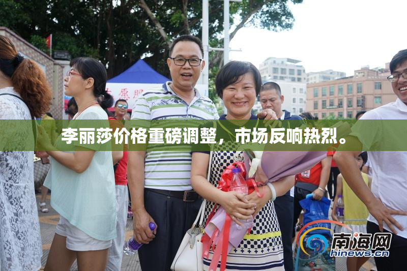李丽莎价格重磅调整，市场反响热烈。