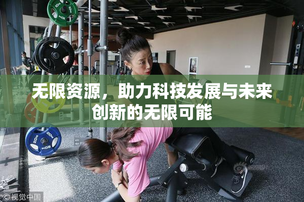 无限资源，助力科技发展与未来创新的无限可能
