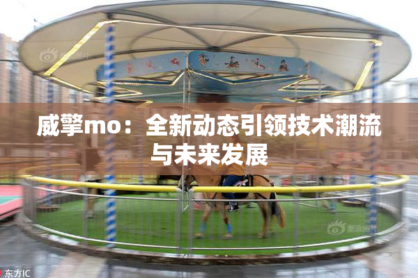 威擎mo：全新动态引领技术潮流与未来发展