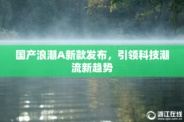 国产浪潮A新款发布，引领科技潮流新趋势