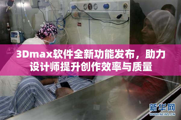 3Dmax软件全新功能发布，助力设计师提升创作效率与质量