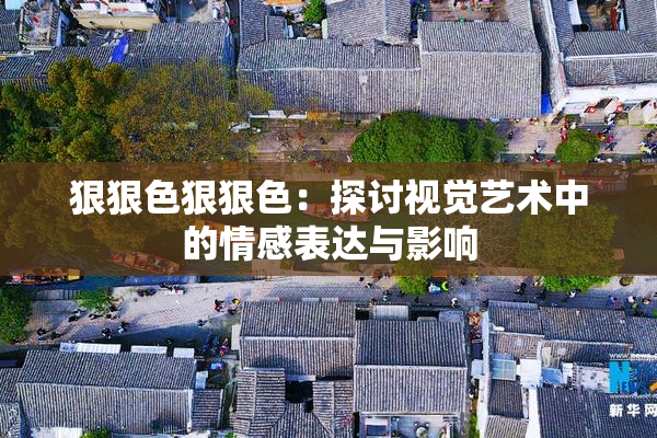 狠狠色狠狠色：探讨视觉艺术中的情感表达与影响