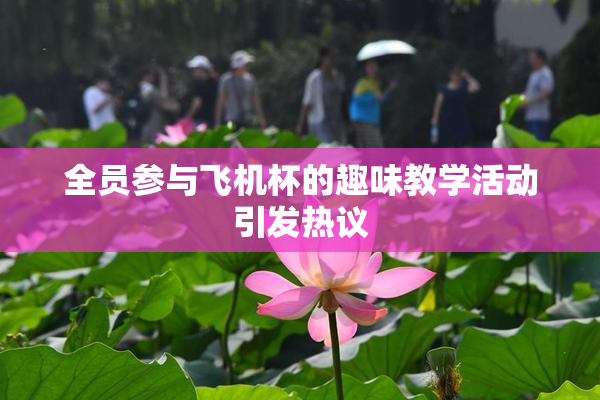 全员参与飞机杯的趣味教学活动引发热议