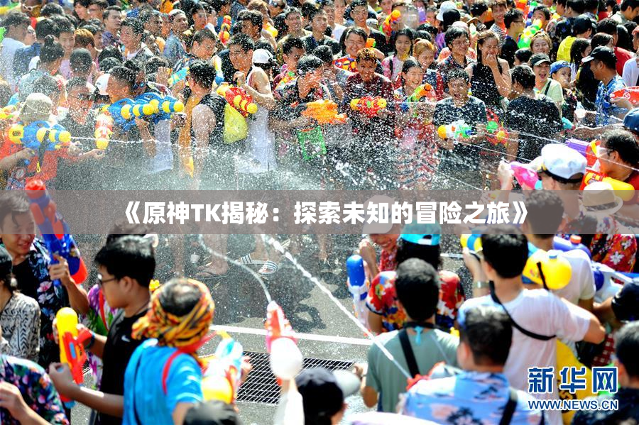 《原神TK揭秘：探索未知的冒险之旅》