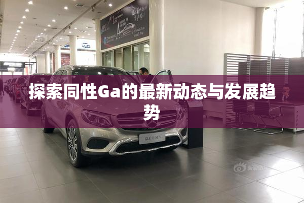 探索同性Ga的最新动态与发展趋势