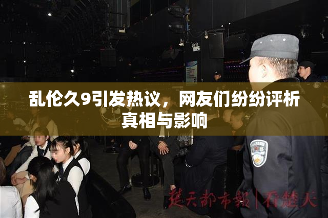 乱伦久9引发热议，网友们纷纷评析真相与影响