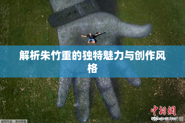 解析朱竹重的独特魅力与创作风格