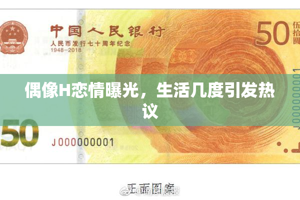 偶像H恋情曝光，生活几度引发热议