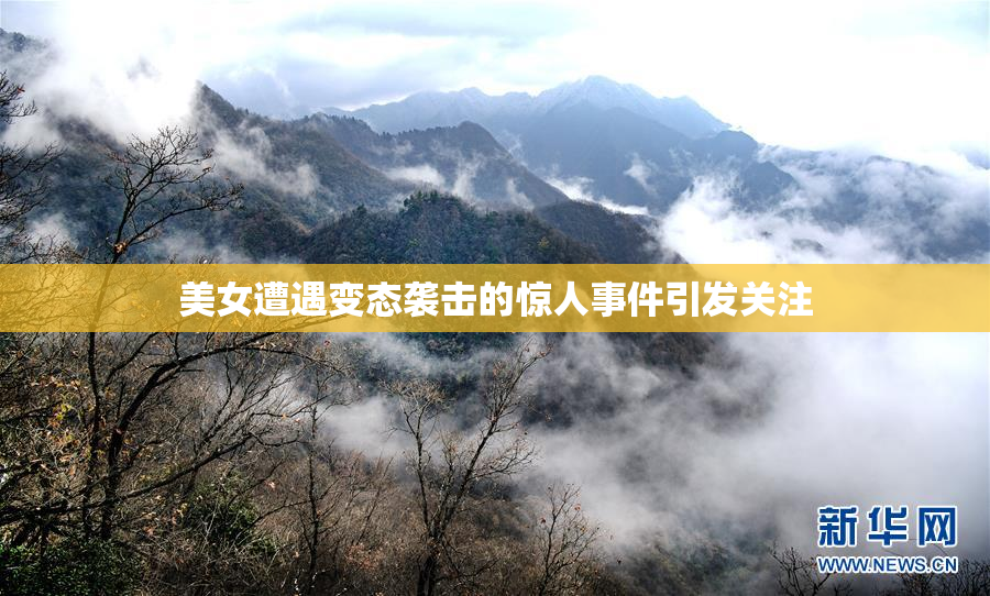 美女遭遇变态袭击的惊人事件引发关注