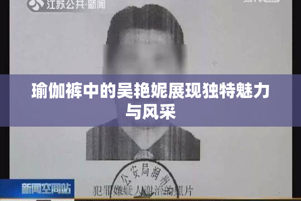 瑜伽裤中的吴艳妮展现独特魅力与风采