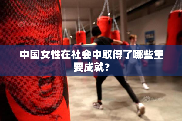 中国女性在社会中取得了哪些重要成就？