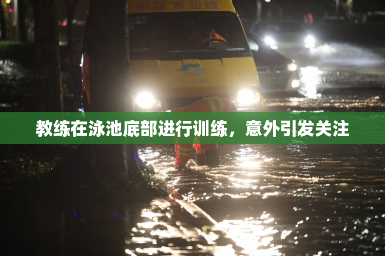教练在泳池底部进行训练，意外引发关注