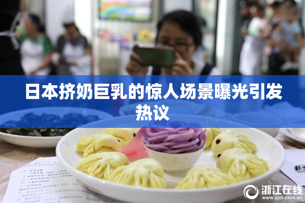 日本挤奶巨乳的惊人场景曝光引发热议