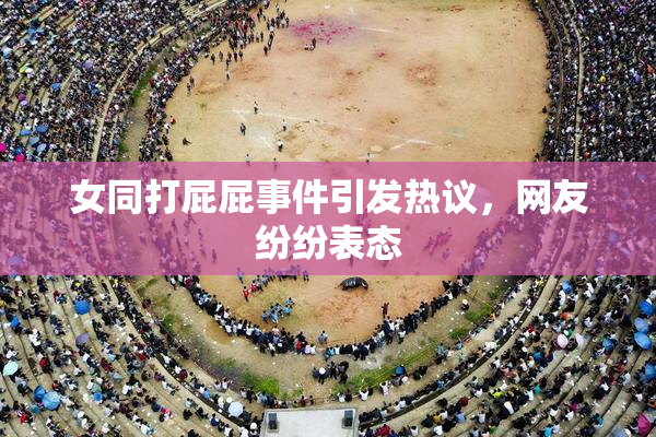 女同打屁屁事件引发热议，网友纷纷表态