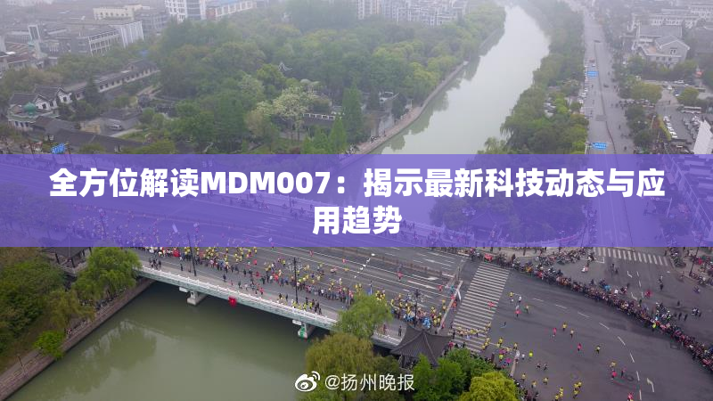 全方位解读MDM007：揭示最新科技动态与应用趋势