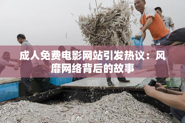 成人免费电影网站引发热议：风靡网络背后的故事